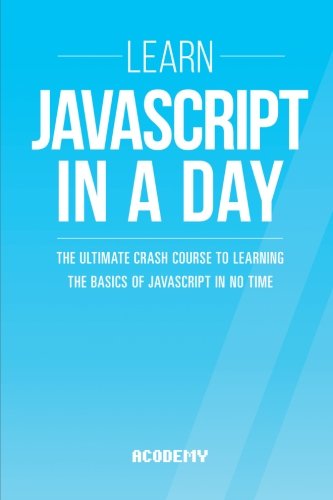 9781507587140: Javascript: Learn Javascript In A DAY! - The Ultimate Crash Course to Learning the Basics of the Javascript Programming Language In No Time ... Javascript Course, Javascript Development)