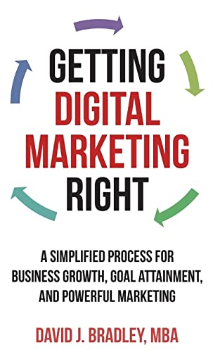 Stock image for Getting Digital Marketing Right: A Simplified Process For Business Growth, Goal Attainment, and Powerful Marketing for sale by Indiana Book Company