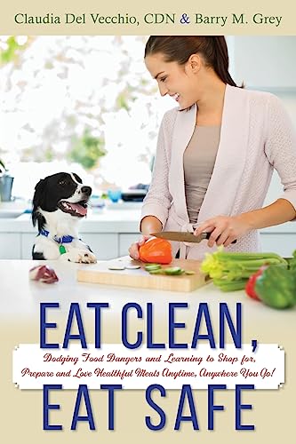 Stock image for Eat Clean, Eat Safe: Dodging Food Dangers and Learning to Shop for, Prepare and Love Healthful Meals Anytime, Anywhere You Go! for sale by Books From California