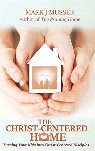 Stock image for The Christ-Centered Home: Turning Your Kids into Christ-Centered Disciples for sale by THE SAINT BOOKSTORE