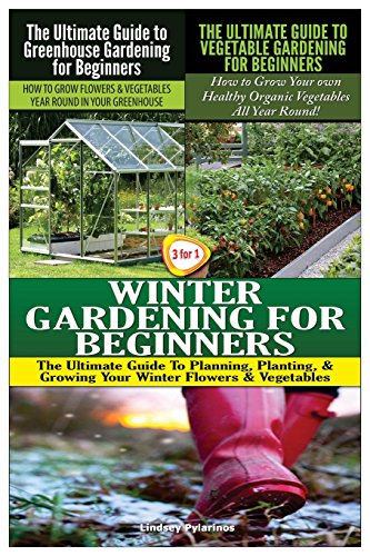 Beispielbild fr The Ultimate Guide to Greenhouse Gardening for Beginners & The Ultimate Guide to Vegetable Gardening for Beginners & Winter Gardening for Beginners: Volume 9 (Gardening Box Set) zum Verkauf von Revaluation Books