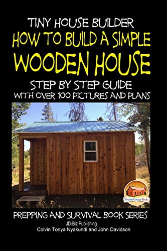 9781507706480: Tiny House Builder - How to Build a Simple Wooden House - Step By Step Guide With Over 100 Pictures and Plans (Prepping and Survival Series)