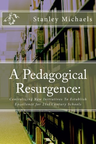 9781507734896: A Pedagogical Resurgence:: Centralizing New Initiatives To Establish Excellence for 21st Century Schools