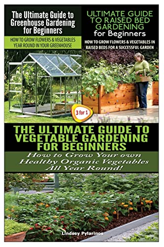 Beispielbild fr The Ultimate Guide to Greenhouse Gardening for Beginners & the Ultimate Guide to Raised Bed Gardening for Beginners & the Ultimate Guide to Vegetable Gardening for Beginners zum Verkauf von THE SAINT BOOKSTORE