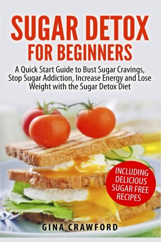 9781507759905: Sugar Detox for Beginners: A Quick Start Guide to Bust Sugar Cravings, Stop Sugar Addiction, Increase Energy and Lose Weight with the Sugar Detox Diet, Including Sugar Free Recipes