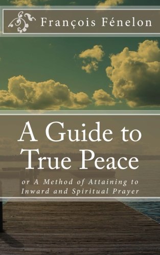 Imagen de archivo de A Guide to True Peace : Or a Method of Attaining to Inward and Spiritual Prayer a la venta por Better World Books