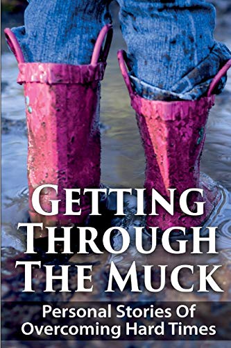 Imagen de archivo de Getting Through The Muck: Personal Stories Of Overcoming Hard Times a la venta por ALLBOOKS1