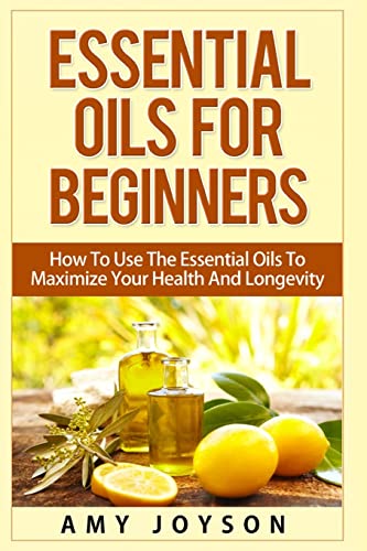 Stock image for Essential Oils For Beginners: Essential Oils For Beginners: How To Use The Essential Oils To Maximize Your Health And Longevity for sale by ThriftBooks-Dallas