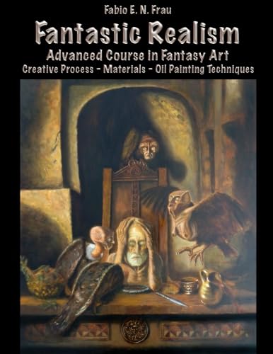 9781507816912: Fantastic Realism: Advanced Course in Fantasy Art (English Edition) Creative Process - Materials - Oil Painting Techniques
