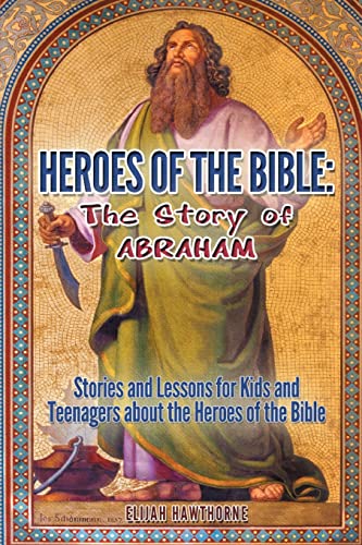 9781507856000: Heroes of the Bible - The Story of Abraham: Stories and Lessons for Kids and Teenagers about the Heroes of the Bible: Volume 2 (Learning to Walk with God)