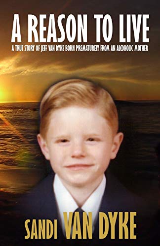 9781507856727: A Reason To Live: A True Story of Jeff Van Dyke Born Prematurely From an Alcoholic Mother