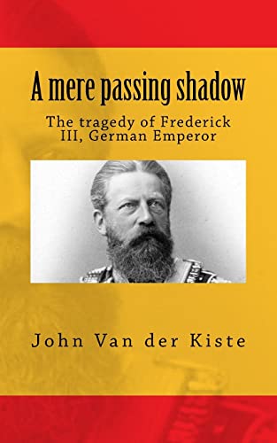 9781507873335: A mere passing shadow: The tragedy of Frederick III, German Emperor