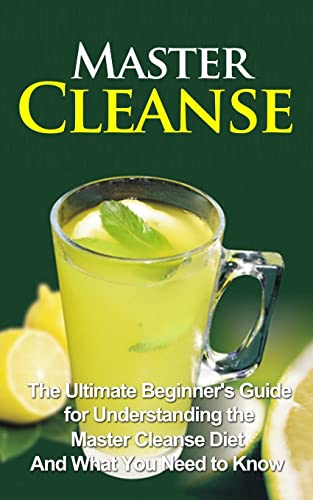 Stock image for Master Cleanse: The Ultimate Beginner's Guide for Understanding the Master Cleanse Diet And What You Need to Know (Master Cleanse Book, Secrets, Kit, Lemonade Diet, Weight Loss) for sale by WorldofBooks