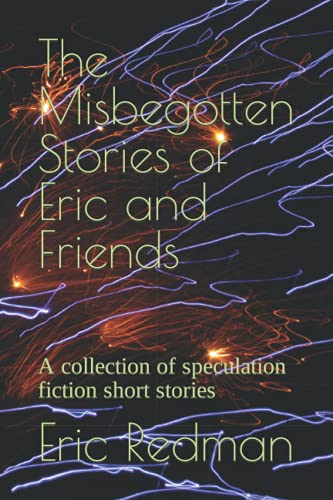 Stock image for The Misbegotten Stories of Eric and Friends: A collection of speculation fiction short stories for sale by Big River Books