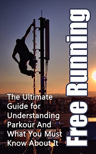 Stock image for Free Running: The Ultimate Guide for Understanding Parkour And What You Must Know About It (Freerunning Books, Martial Discipline, Extreme Sports, Outdoor Recreation) for sale by HPB Inc.