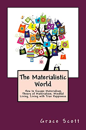 9781508403364: The Materialistic World: How to Escape Materialism, Theory of Materialism, Mindful Living, Living with True Happiness