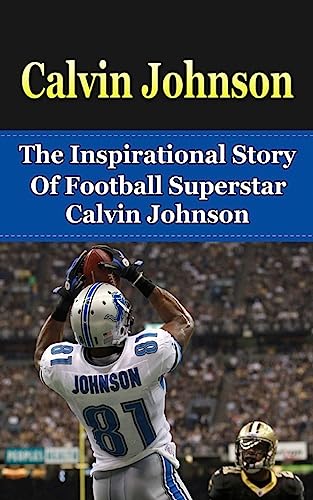 Imagen de archivo de Calvin Johnson: The Inspirational Story of Football Superstar Calvin Johnson (Calvin Johnson Unauthorized Biography, Detroit Lions, Georgia Tech, NFL Books) a la venta por ZBK Books