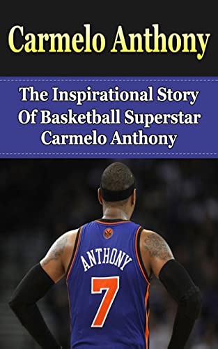9781508426103: Carmelo Anthony: The Inspirational Story of Basketball Superstar Carmelo Anthony (Carmelo Anthony Unauthorized Biography, New York Knicks, NBA Books)