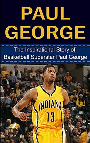 Imagen de archivo de Paul George: The Inspirational Story of Basketball Superstar Paul George (Paul George Unauthorized Biography, Indiana Pacers, Fresno State, NBA Books) a la venta por Save With Sam