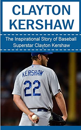 Imagen de archivo de Clayton Kershaw: The Inspirational Story of Baseball Superstar Clayton Kershaw (Clayton Kershaw Unauthorized Biography, Los Angeles Dodgers, MLB Books) a la venta por SecondSale
