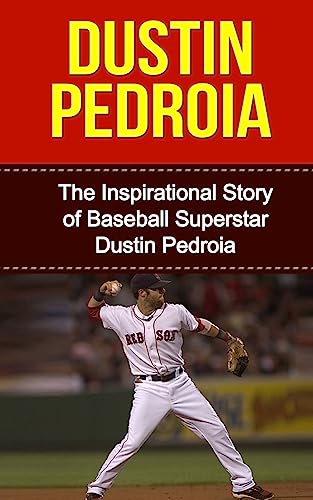 9781508436065: Dustin Pedroia: The Inspirational Story of Baseball Superstar Dustin Pedroia (Dustin Pedroia Unauthorized Biography, Boston Red Sox, Arizona State University, MLB Books)