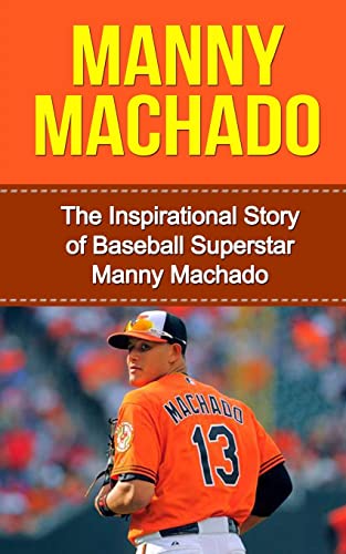 Imagen de archivo de Manny Machado: The Inspirational Story of Baseball Superstar Manny Machado (Manny Machado Unauthorized Biography, Baltimore Orioles, Miami, MLB Books) a la venta por Goodwill