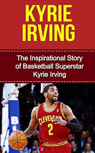 Beispielbild fr Kyrie Irving: The Inspirational Story of Basketball Superstar Kyrie Irving (Kyrie Irving Unauthorized Biography, Cleveland Cavaliers, Duke University, Australia, NBA Books) zum Verkauf von Wonder Book