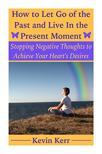 Beispielbild fr How to Let Go of the Past and Live in the Present Moment: Stopping Negative Thoughts to Achieve Your Heart's Desires. zum Verkauf von Save With Sam