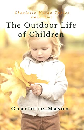 Stock image for The Outdoor Life of Children: The Importance of Nature Study and Outside Activities (Charlotte Mason Topics) (Volume 2) for sale by Half Price Books Inc.