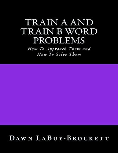 Imagen de archivo de Train A and Train B Word Problems: How To Approach Them and How To Solve Them a la venta por THE SAINT BOOKSTORE