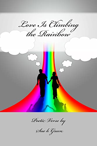 Stock image for Love Is Climbing the Rainbow: Poetic Verse by Sue K Green for sale by THE SAINT BOOKSTORE