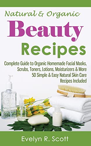 Stock image for Natural & Organic Beauty Recipes - Complete Guide to Organic Homemade Facial Masks, Scrubs, Toners, Lotions, Moisturizers & More, 50 Simple & Easy Natural Skin Care Recipes Included (Skin Care Series) for sale by Save With Sam