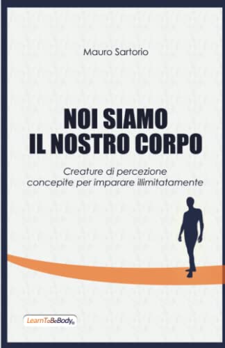 9781508701101: Noi Siamo Il Nostro Corpo: Creature di percezione concepite per imparare illimitatamente (Italian Edition)