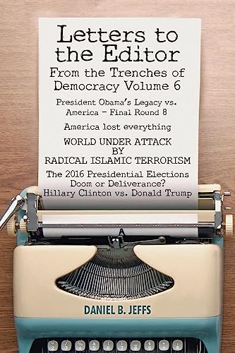 Stock image for LETTERS TO THE EDITOR From the Trenches of Democracy: Volume 6: President Obama's Legacy vs. America - Final Round 8 America lost everything WORLD . Deliverance? Hillary Clinton vs. Donald Trump for sale by Jeff Stark
