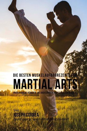 9781508716624: Die besten Muskelaufbaurezepte fur Martial Arts: Proteinreiche Gerichte, die dich starker und schneller machen