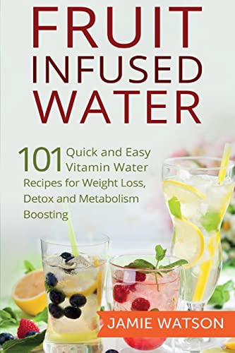 Stock image for Fruit Infused Water: 101 Fruit Infused Water Recipes for Weight Loss, Detox and Metabolism Boosting Vitamin Water for sale by WorldofBooks