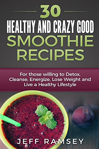 Stock image for 30 Healthy and Crazy Good Smoothie Recipes: For Those Willing to Detox, Cleanse, Energize, Lose Weight and Live a Healthy Lifestyle (Even if you are a Diabetic) for sale by THE SAINT BOOKSTORE