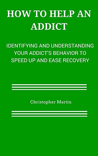 9781508818403: How to help an Addict: Identifying and understanding your addict’s behavior to speed up and ease recovery