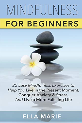Stock image for Mindfulness For Beginners: 25 Easy Mindfulness Exercises To Help You Live In The Present Moment, Conquer Anxiety And Stress, And Have A Fulfilling Life With Mindfulness Meditation for sale by SecondSale