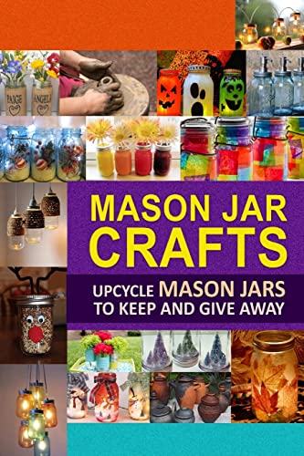 Beispielbild fr Mason Jar Crafts: Upcycle Mason Jars to Keep and Give Away zum Verkauf von Goodwill