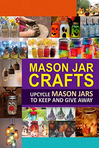 Imagen de archivo de Mason Jar Crafts: Upcycle Mason Jars to Keep and Give Away a la venta por Goodwill
