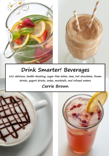 9781508862536: Drink Smarter! Beverages: 101 delicious, health-boosting, sugar-free lattes, teas, hot chocolates, frozen drinks, yogurt drinks, sodas, mocktails, and infused waters