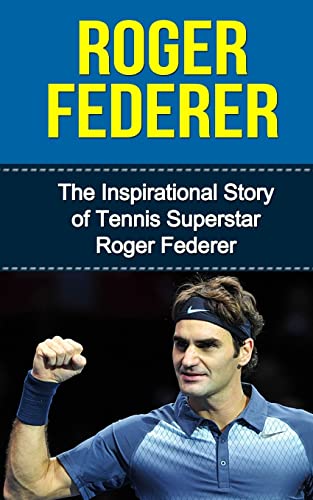 Imagen de archivo de Roger Federer: The Inspirational Story of Tennis Superstar Roger Federer (Roger Federer Unauthorized Biography, Switzerland, Tennis Books) a la venta por New Legacy Books
