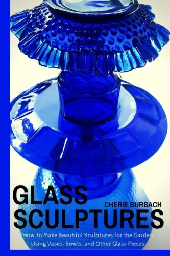 Beispielbild fr Glass Sculptures: How to Make Beautiful Sculptures for the Garden Using Vases, Bowls, and Other Glass Pieces zum Verkauf von medimops