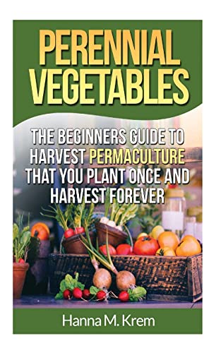 9781508919872: Perennial Vegetables: Organic Gardening: The Beginners Guide to Harvest Permaculture that you Plant Once and Harvest Forever
