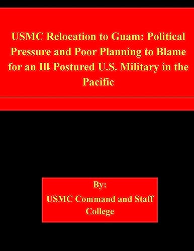 Stock image for USMC Relocation to Guam: Political Pressure and Poor Planning to Blame for an Ill-Postured U.S. Military in the Pacific for sale by THE SAINT BOOKSTORE