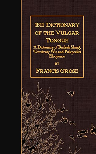 

1811 Dictionary of the Vulgar Tongue : A Dictionary of Buckish Slang, University Wit, and Pickpocket Eloquence