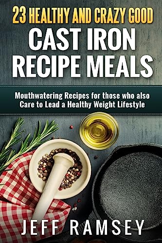 Stock image for 23 Healthy and Crazy Good Cast Iron Recipe Meals: Mouthwatering recipes for those who also care to lead a healthy weight lifestyle for sale by THE SAINT BOOKSTORE