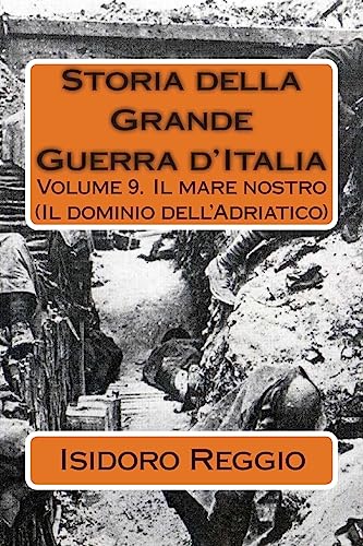 Stock image for Storia della Grande Guerra d'Italia - Volume 9: Volume 9. Il mare nostro (Il dominio dell'Adriatico) (Italian Edition) for sale by Lucky's Textbooks