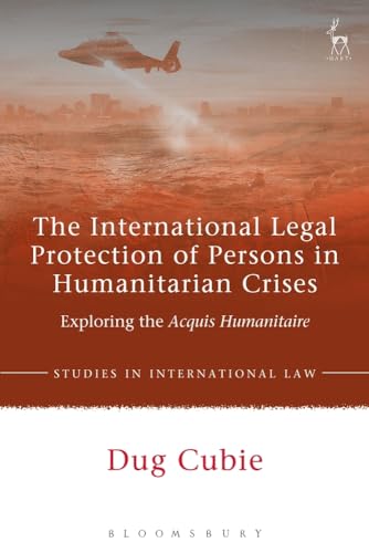 9781509931316: The International Legal Protection of Persons in Humanitarian Crises: Exploring the Acquis Humanitaire (Studies in International Law)